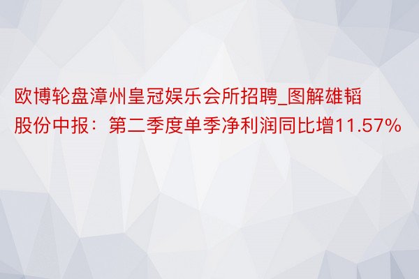 欧博轮盘漳州皇冠娱乐会所招聘_图解雄韬股份中报：第二季度单季净利润同比增11.57%