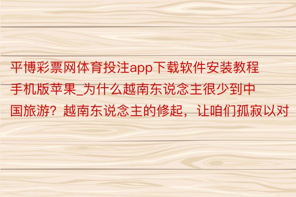 平博彩票网体育投注app下载软件安装教程手机版苹果_为什么越南东说念主很少到中国旅游？越南东说念主的修起，让咱们孤寂以对