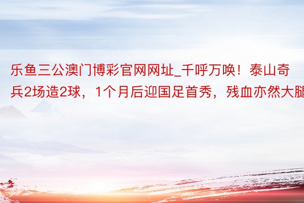 乐鱼三公澳门博彩官网网址_千呼万唤！泰山奇兵2场造2球，1个