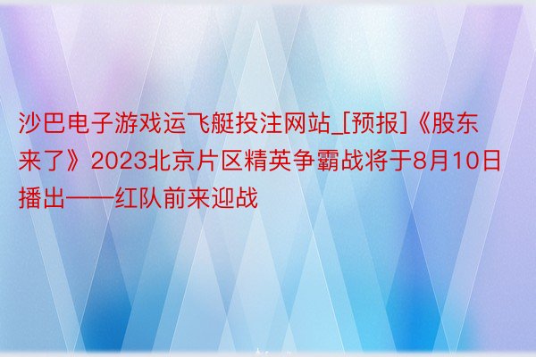 沙巴电子游戏运飞艇投注网站_[预报]《股东来了》2023北京