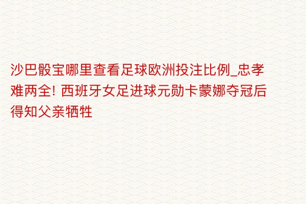 沙巴骰宝哪里查看足球欧洲投注比例_忠孝难两全! 西班牙女足进