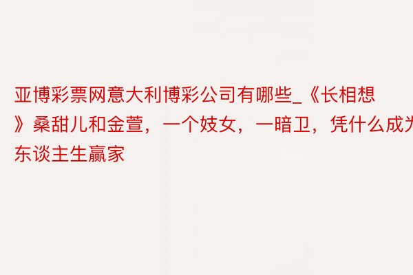 亚博彩票网意大利博彩公司有哪些_《长相想》桑甜儿和金萱，一个