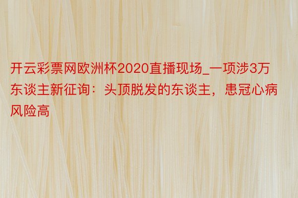 开云彩票网欧洲杯2020直播现场_一项涉3万东谈主新征询：头