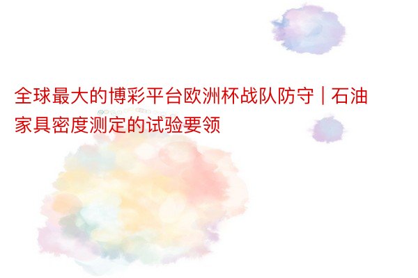 全球最大的博彩平台欧洲杯战队防守 | 石油家具密度测定的试验要领