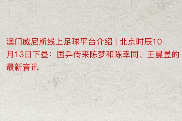 澳门威尼斯线上足球平台介绍 | 北京时辰10月13日下昼：国